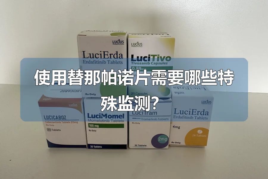 使用替那帕诺片需要哪些特殊监测？